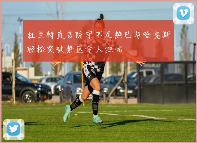 杜兰特直言防守不足热巴与哈克斯轻松突破禁区令人担忧