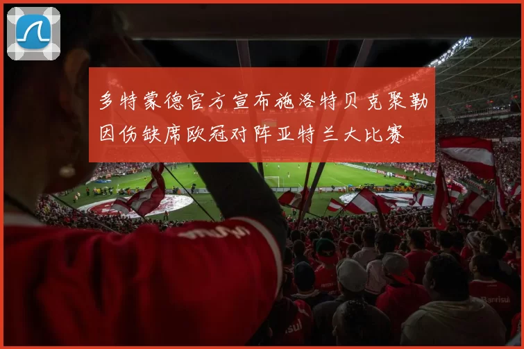 多特蒙德官方宣布施洛特贝克聚勒因伤缺席欧冠对阵亚特兰大比赛