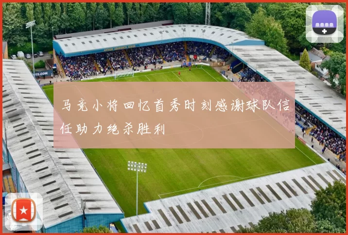 马竞小将回忆首秀时刻感谢球队信任助力绝杀胜利