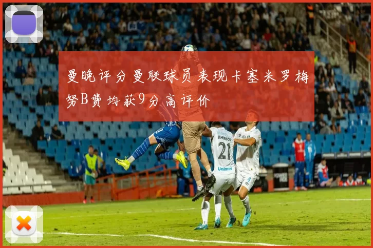 曼晚评分曼联球员表现卡塞米罗梅努B费均获9分高评价