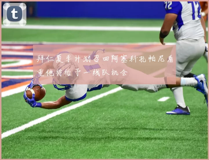 拜仁夏季计划召回阿塞科孔帕尼看重他将给予一线队机会