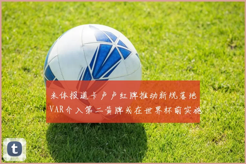 米体报道卡卢卢红牌推动新规落地VAR介入第二黄牌或在世界杯前实施