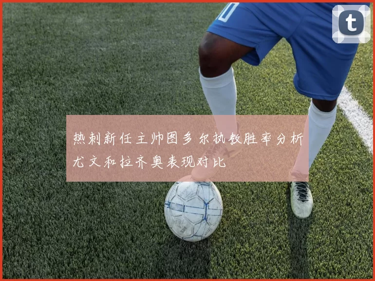 热刺新任主帅图多尔执教胜率分析尤文和拉齐奥表现对比