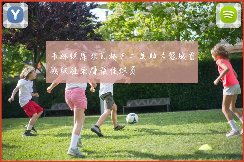 韦林顿席尔瓦梅开二度助力蓉城首战取胜荣膺最佳球员