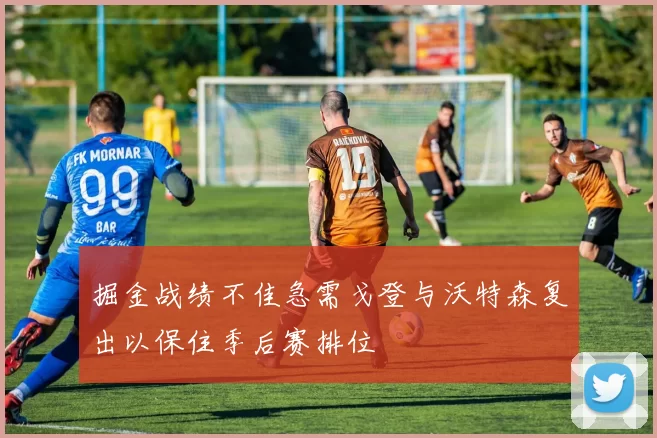 掘金战绩不佳急需戈登与沃特森复出以保住季后赛排位