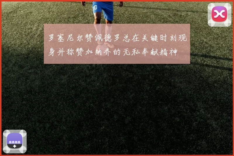 罗塞尼尔赞佩德罗总在关键时刻现身并称赞加纳乔的无私奉献精神