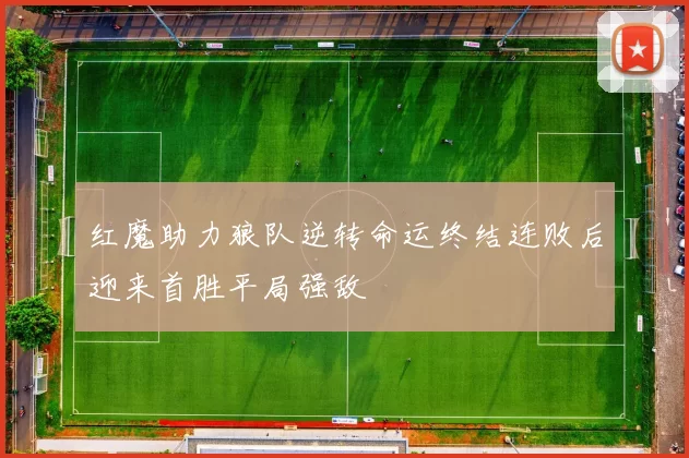 红魔助力狼队逆转命运终结连败后迎来首胜平局强敌