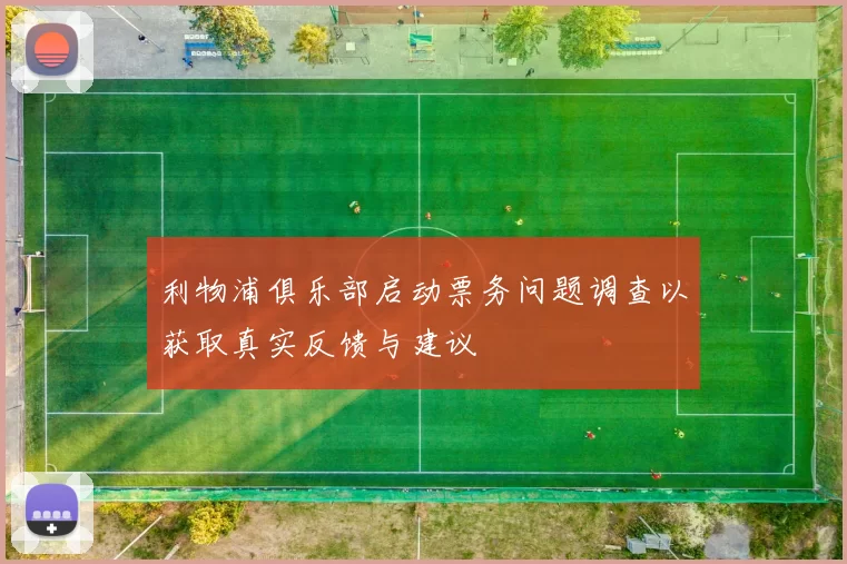 利物浦俱乐部启动票务问题调查以获取真实反馈与建议