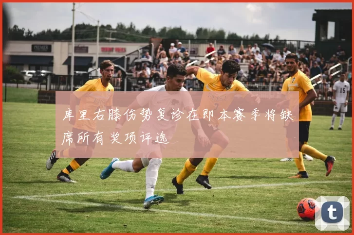库里右膝伤势复诊在即本赛季将缺席所有奖项评选