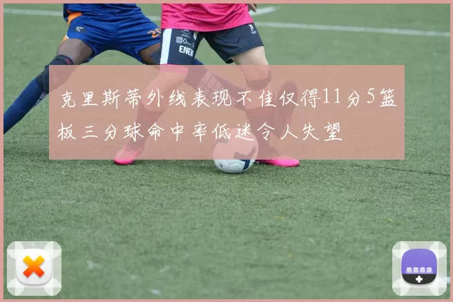 克里斯蒂外线表现不佳仅得11分5篮板三分球命中率低迷令人失望